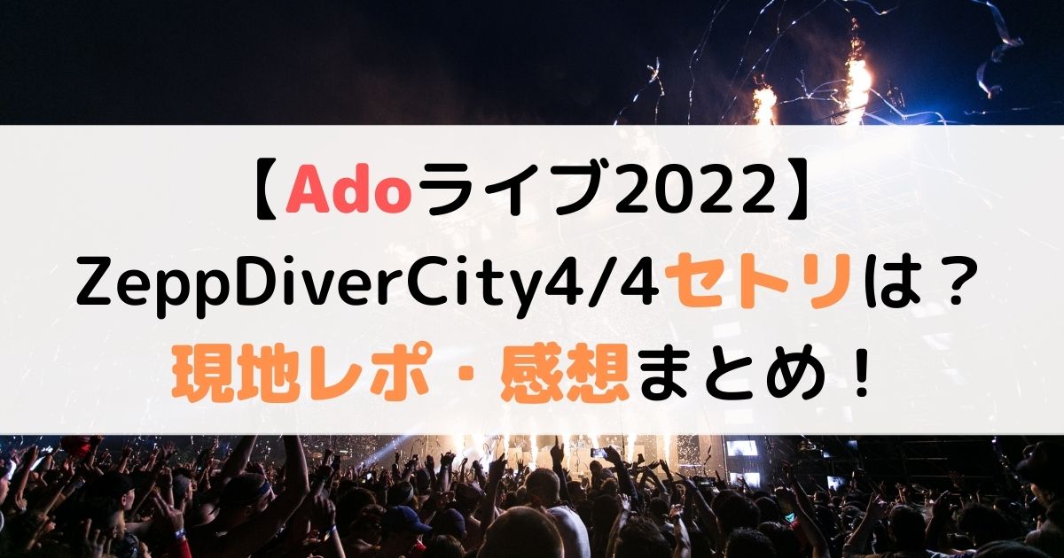 Adoライブ22 Zeppdivercity4 4セトリは 現地レポ 感想まとめ あしたもなんとかなるブログ